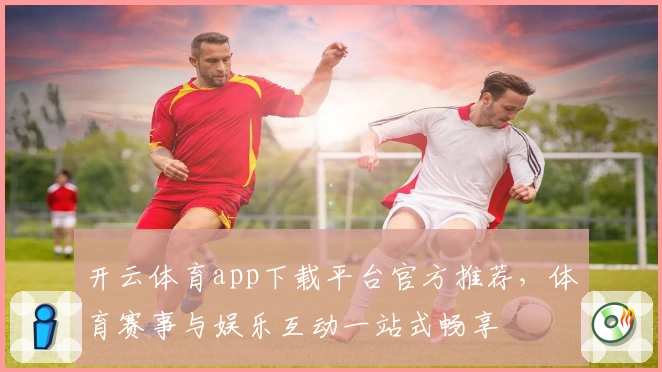 开云体育app下载平台官方推荐，体育赛事与娱乐互动一站式畅享