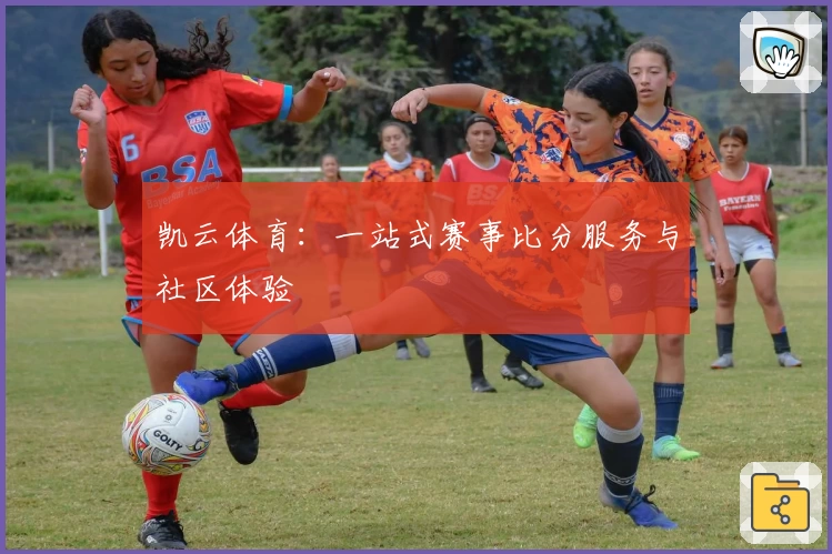 凯云体育：一站式赛事比分服务与社区体验