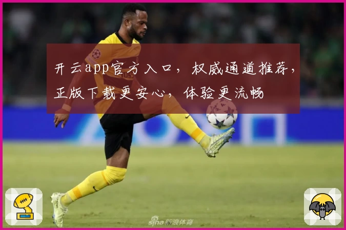 开云app官方入口,权威通道推荐,正版下载更安心,体验更流畅