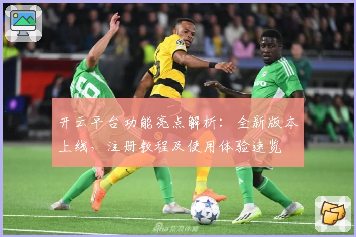 开云平台功能亮点解析：全新版本上线，注册教程及使用体验速览