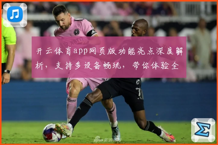 开云体育app网页版功能亮点深度解析，支持多设备畅玩，带你体验全新设计魅力
