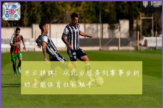 开云棋牌：从比分服务到赛事分析的全能体育社区助手