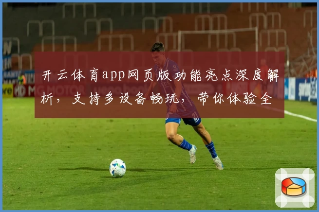 开云体育app网页版功能亮点深度解析，支持多设备畅玩，带你体验全新设计魅力