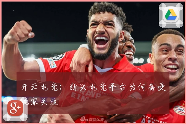 开云电竞:新兴电竞平台为何备受玩家关注