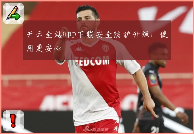 开云全站app下载安全防护升级，使用更安心