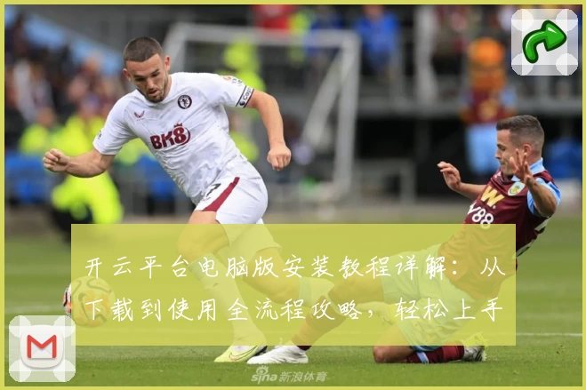 开云平台电脑版安装教程详解:从下载到使用全流程攻略,轻松上手新手优选