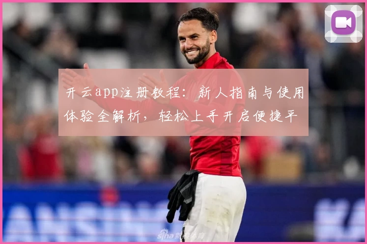 开云app注册教程：新人指南与使用体验全解析，轻松上手开启便捷平台之旅
