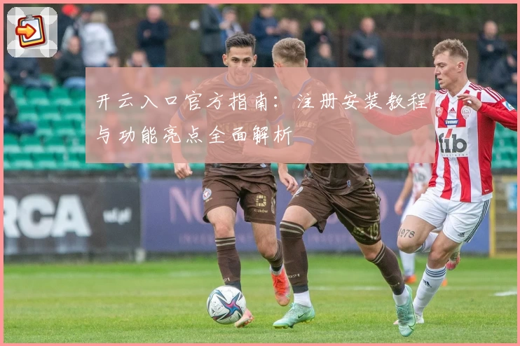 开云入口官方指南：注册安装教程与功能亮点全面解析
