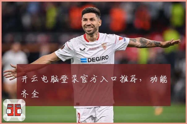 开云电脑登录官方入口推荐，功能齐全