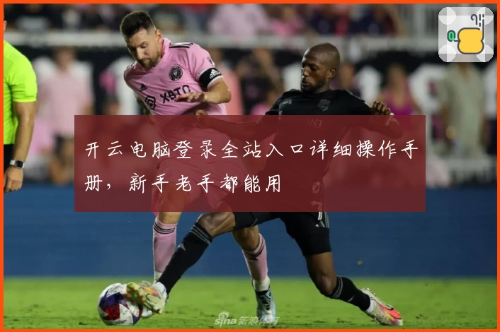 开云电脑登录全站入口详细操作手册，新手老手都能用