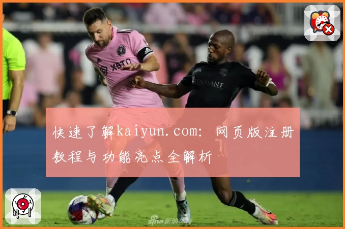 快速了解kaiyun.com：网页版注册教程与功能亮点全解析