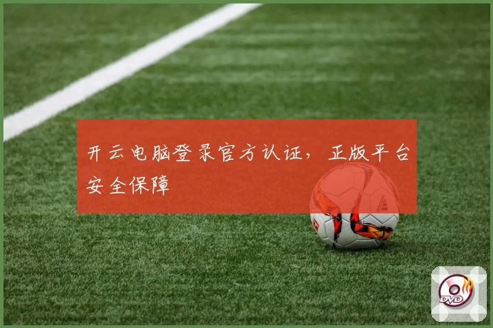 开云电脑登录官方认证，正版平台安全保障