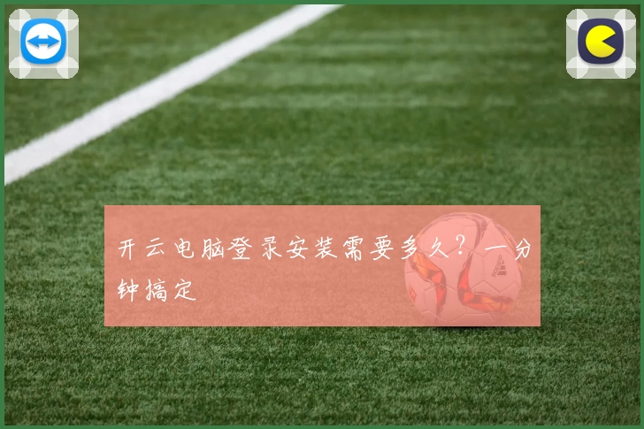 开云电脑登录安装需要多久？一分钟搞定