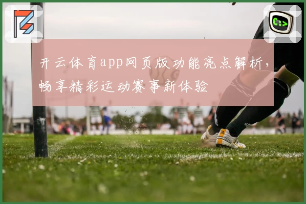 开云体育app网页版功能亮点解析，畅享精彩运动赛事新体验