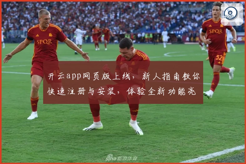 开云app网页版上线，新人指南教你快速注册与安装，体验全新功能亮点