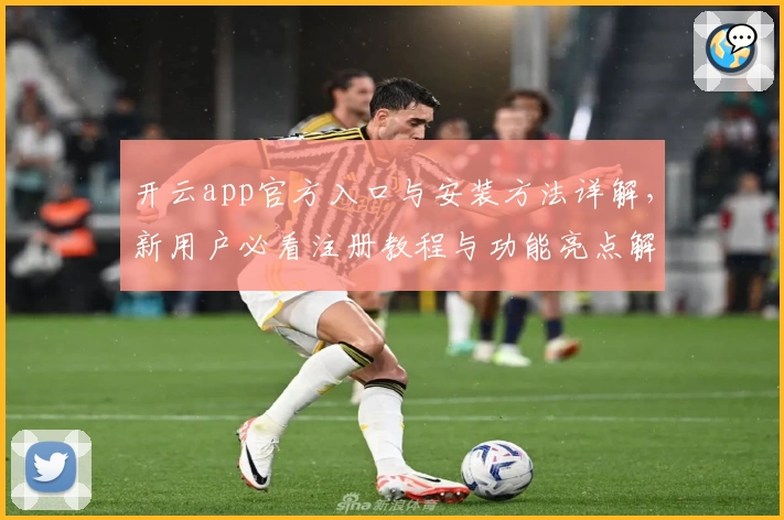 开云app官方入口与安装方法详解，新用户必看注册教程与功能亮点解析