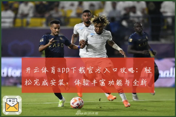 开云体育app下载官方入口攻略：轻松完成安装，体验丰富功能与全新版本亮点