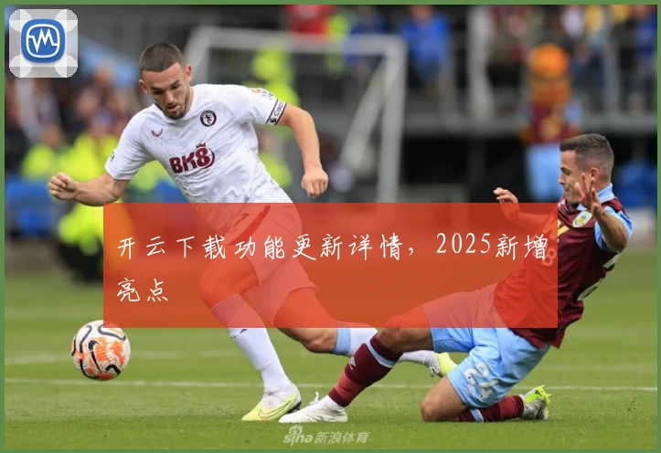 开云下载功能更新详情，2025新增亮点