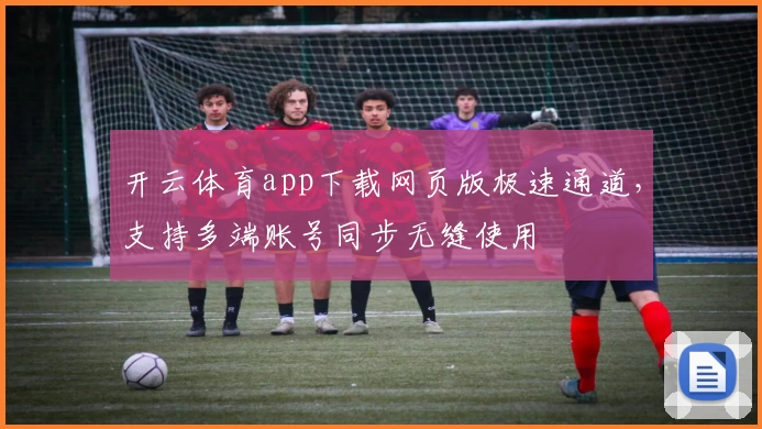 开云体育app下载网页版极速通道，支持多端账号同步无缝使用