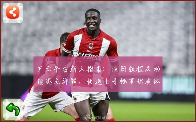 开云平台新人指南：注册教程及功能亮点详解，快速上手畅享优质体验