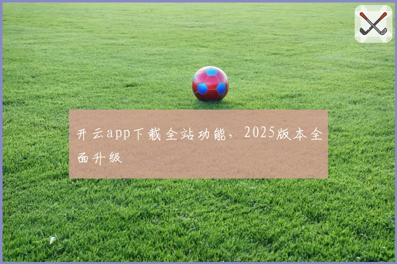 开云app下载全站功能，2025版本全面升级