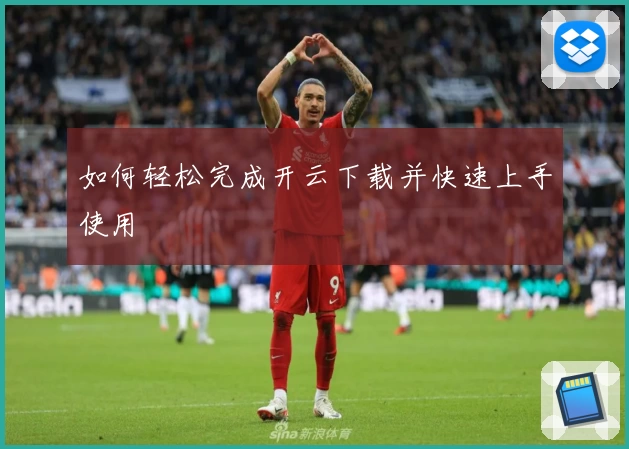 如何轻松完成开云下载并快速上手使用