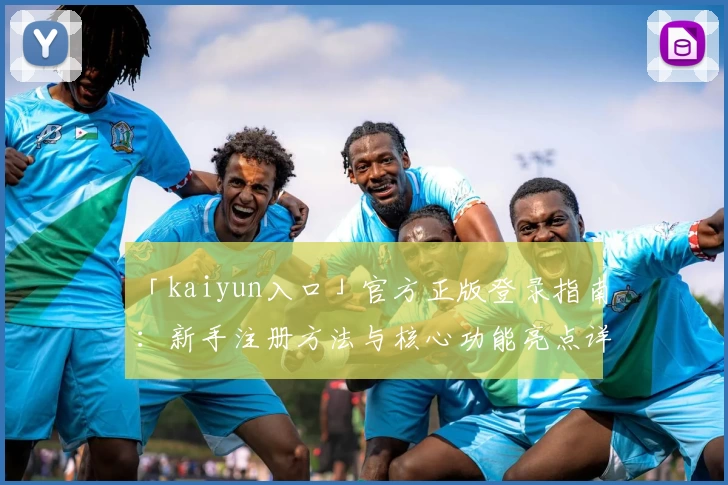 「kaiyun入口」官方正版登录指南：新手注册方法与核心功能亮点详解