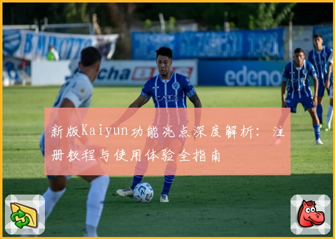 新版Kaiyun功能亮点深度解析：注册教程与使用体验全指南