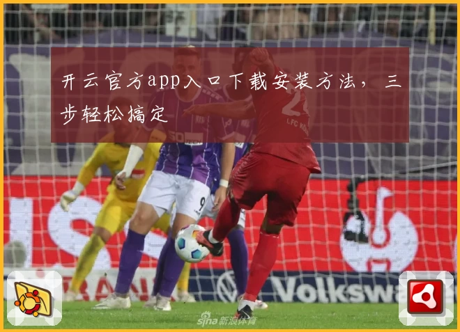 开云官方app入口下载安装方法，三步轻松搞定