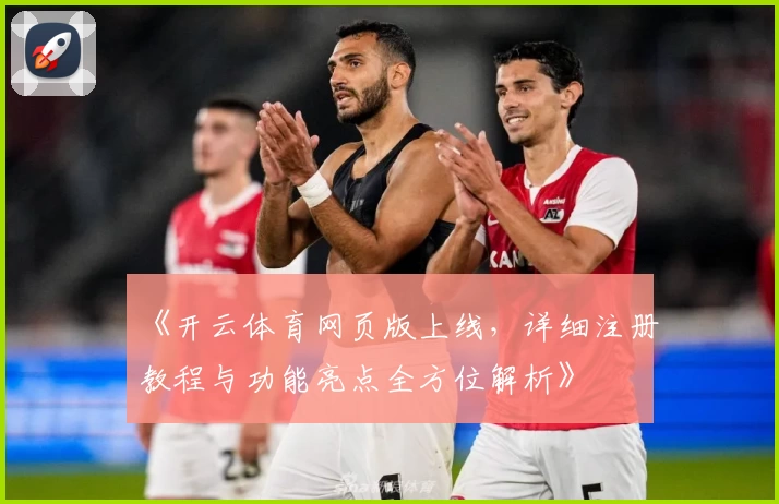 《开云体育网页版上线，详细注册教程与功能亮点全方位解析》