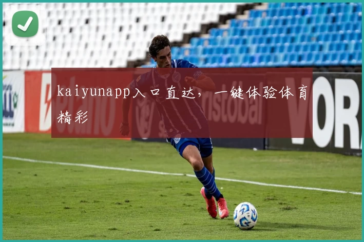 kaiyunapp入口直达，一键体验体育精彩