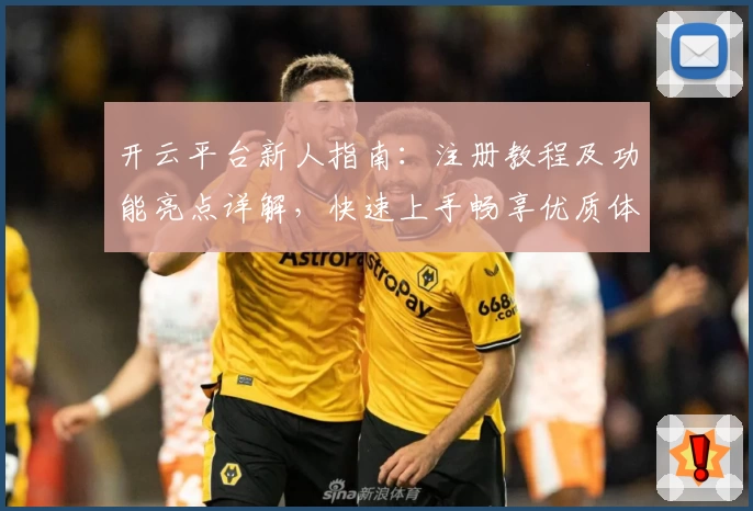 开云平台新人指南：注册教程及功能亮点详解，快速上手畅享优质体验