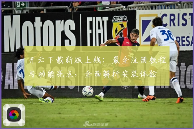 开云下载新版上线：最全注册教程与功能亮点，全面解析安装体验