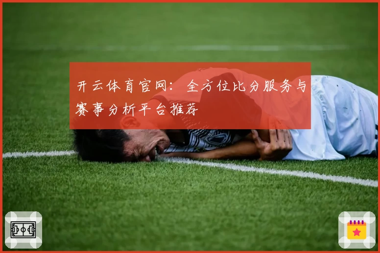 开云体育官网:全方位比分服务与赛事分析平台推荐