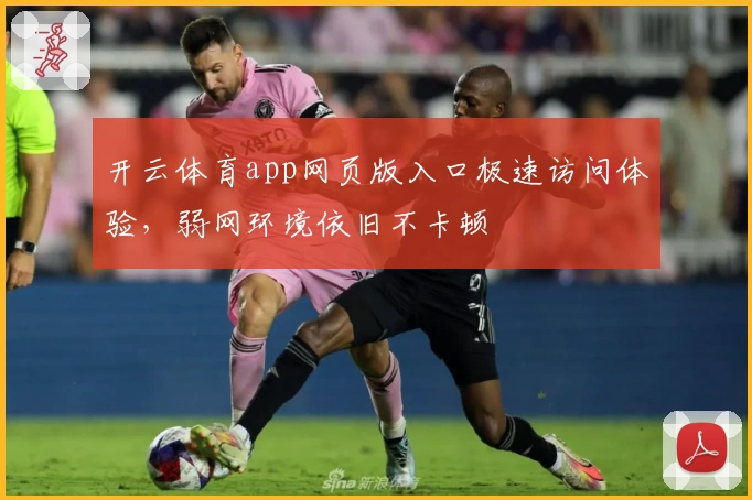 开云体育app网页版入口极速访问体验，弱网环境依旧不卡顿