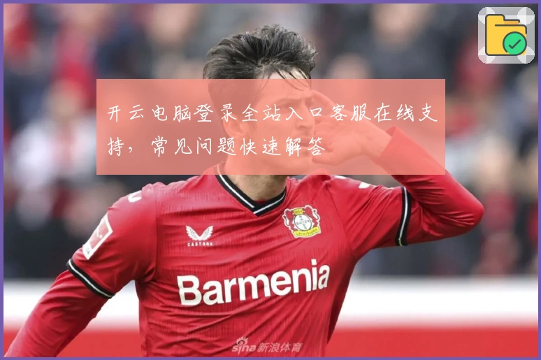 开云电脑登录全站入口客服在线支持，常见问题快速解答