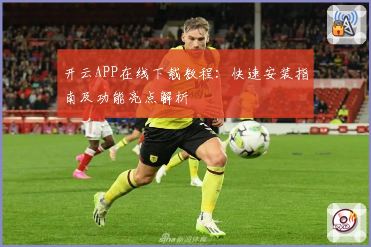 开云APP在线下载教程：快速安装指南及功能亮点解析