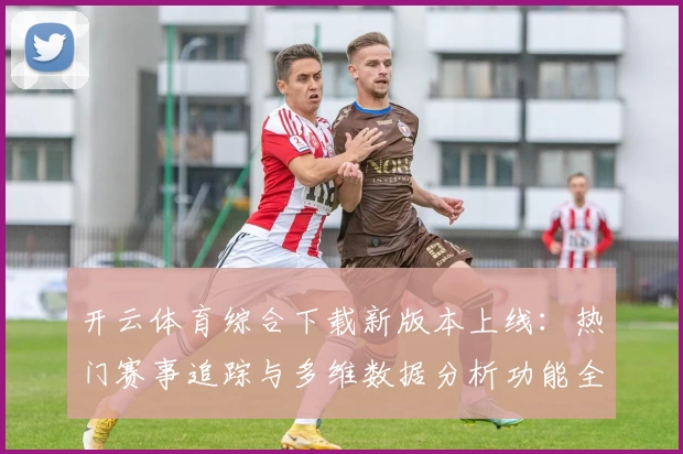 开云体育综合下载新版本上线：热门赛事追踪与多维数据分析功能全解析