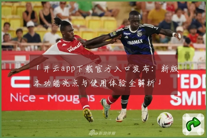 「开云app下载官方入口发布：新版本功能亮点与使用体验全解析」