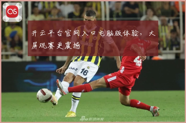 开云平台官网入口电脑版体验，大屏观赛更震撼