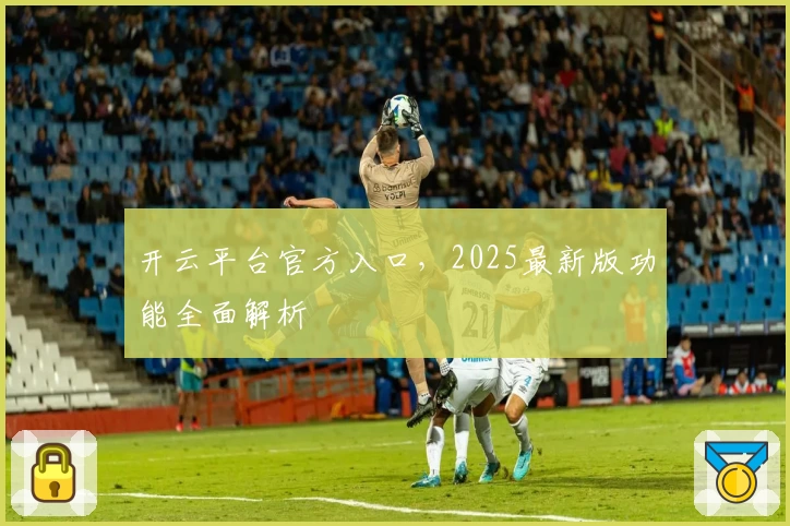 开云平台官方入口，2025最新版功能全面解析