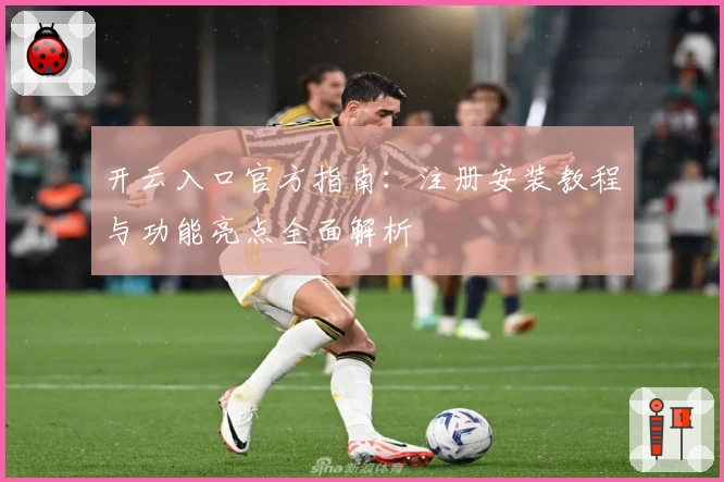 开云入口官方指南：注册安装教程与功能亮点全面解析