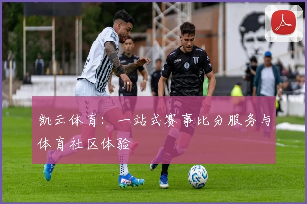凯云体育:一站式赛事比分服务与体育社区体验