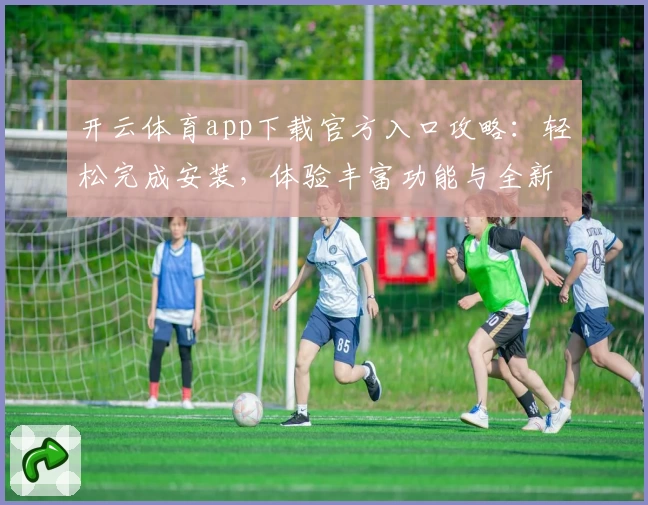 开云体育app下载官方入口攻略：轻松完成安装，体验丰富功能与全新版本亮点