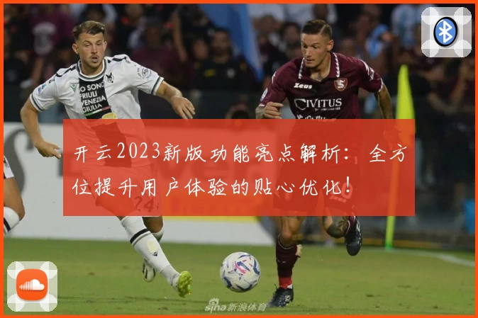 开云2023新版功能亮点解析：全方位提升用户体验的贴心优化！