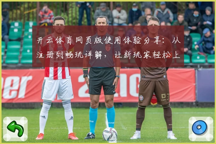 开云体育网页版使用体验分享：从注册到畅玩详解，让新玩家轻松上手