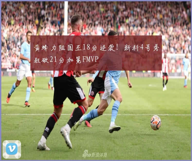 黄蜂力阻国王18分逆袭!新科4号秀狂砍21分加冕FMVP