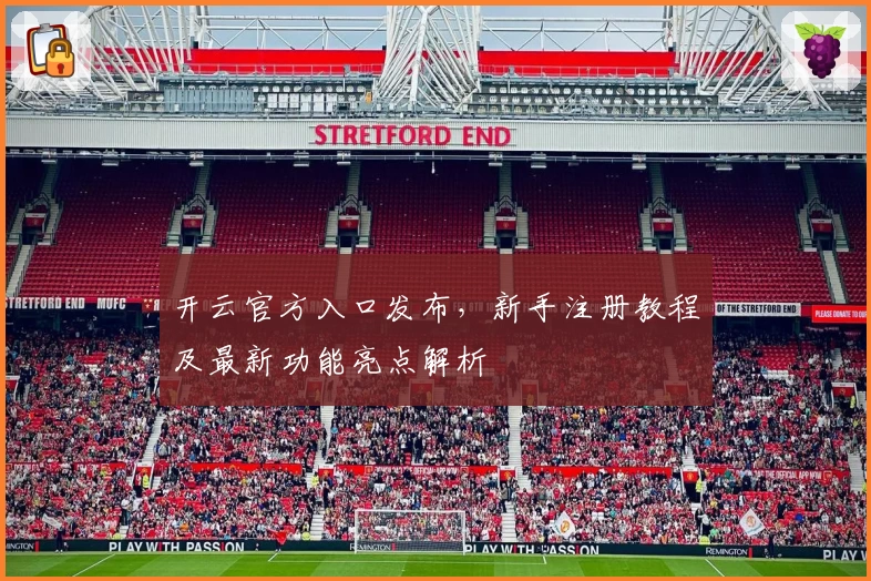 开云官方入口发布,新手注册教程及最新功能亮点解析