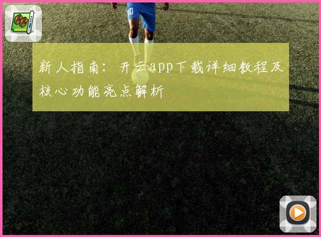 新人指南：开云app下载详细教程及核心功能亮点解析