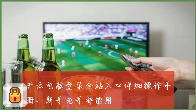 开云电脑登录全站入口详细操作手册，新手老手都能用